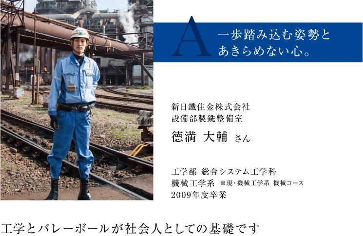 新日鐵住金株式会社設備部製銑整備室　德満 大輔 さん　工学部 総合システム工学科機械工学系2009年度卒業