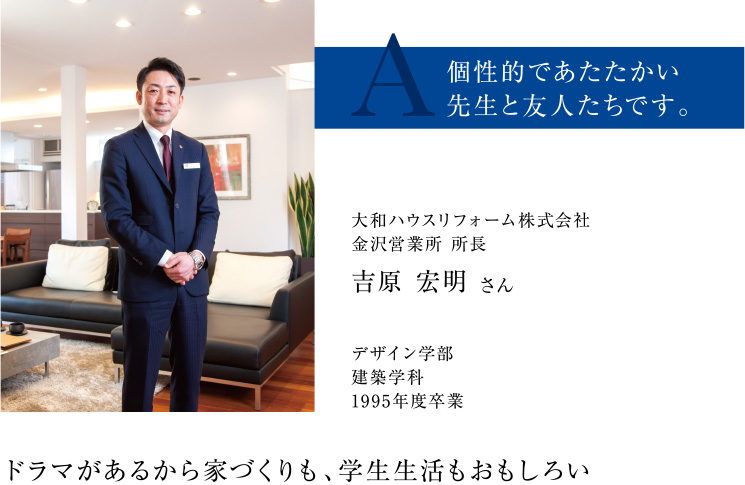 大和ハウスリフォーム株式会社金沢営業所 所長吉原 宏明 さん　デザイン学部　建築学科　1995年度卒業